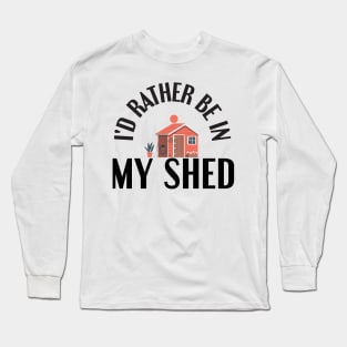 I'd Rather Be In My Shed Funny Farmer Gifts Long Sleeve T-Shirt